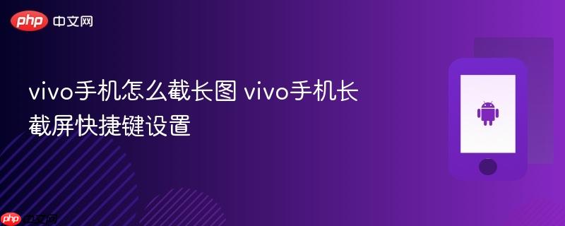 vivo手机怎么截长图 vivo手机长截屏快捷键设置