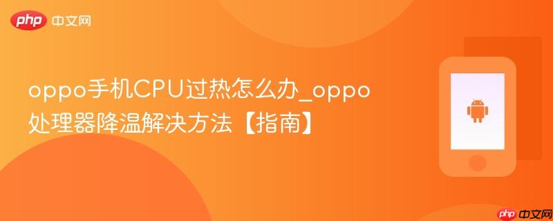 oppo手机cpu过热怎么办_oppo处理器降温解决方法【指南】