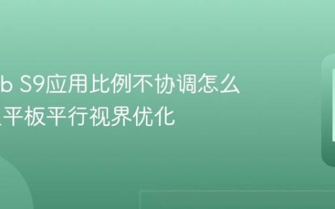 三星Tab S9应用比例不协调怎么办 三星平板平行视界优化