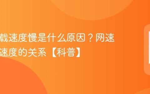 手机下载速度慢是什么原因？网速和下载速度的关系【科普】