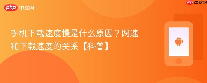 手机下载速度慢是什么原因？网速和下载速度的关系【科普】