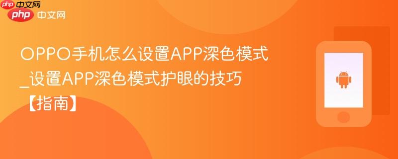 oppo手机怎么设置app深色模式_设置app深色模式护眼的技巧【指南】