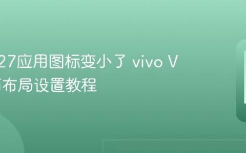 vivo V27应用图标变小了 vivo V27桌面布局设置教程