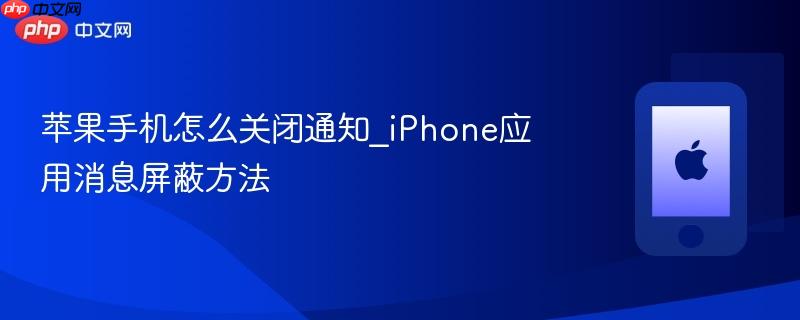 苹果手机怎么关闭通知_iphone应用消息屏蔽方法