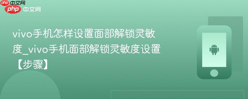 vivo手机怎样设置面部解锁灵敏度_vivo手机面部解锁灵敏度设置【步骤】