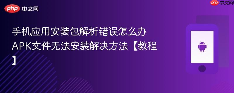手机应用安装包解析错误怎么办 apk文件无法安装解决方法【教程】