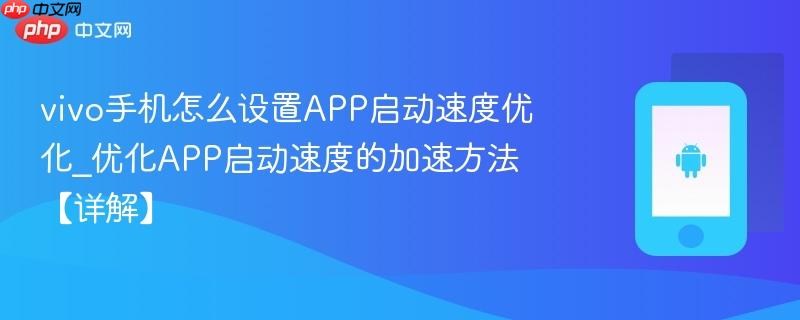 vivo手机怎么设置app启动速度优化_优化app启动速度的加速方法【详解】