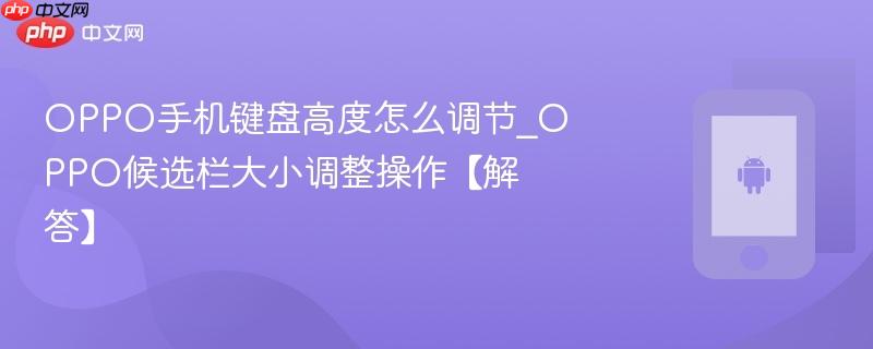oppo手机键盘高度怎么调节_oppo候选栏大小调整操作【解答】