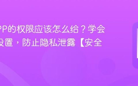 手机APP的权限应该怎么给？学会这4个设置，防止隐私泄露【安全指南】