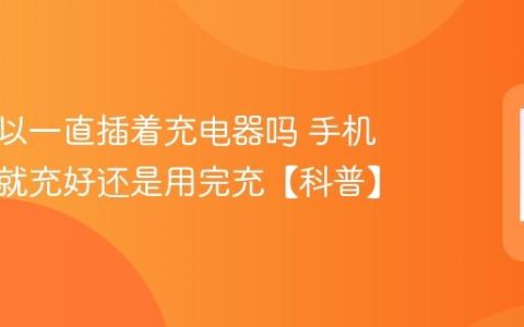 手机可以一直插着充电器吗 手机电量这就充好还是用完充【科普】
