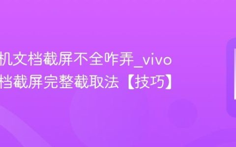 vivo手机文档截屏不全咋弄?vivo手机文档截屏完整截取法【技巧】