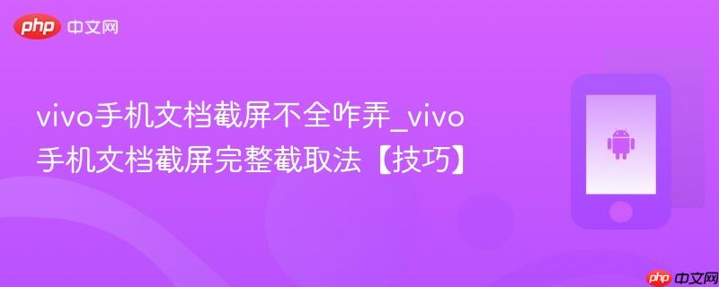 vivo手机文档截屏不全咋弄_vivo手机文档截屏完整截取法【技巧】