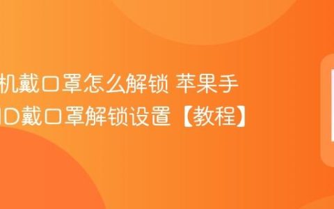 苹果手机戴口罩怎么解锁 苹果手机面容ID戴口罩解锁设置【教程】