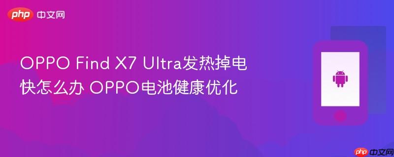 oppo find x7 ultra发热掉电快怎么办 oppo电池健康优化