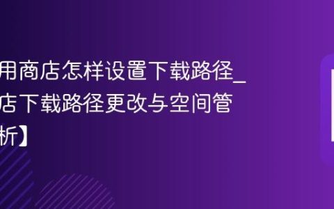 金立应用商店怎样设置下载路径?应用商店下载路径更改与空间管理【解析】