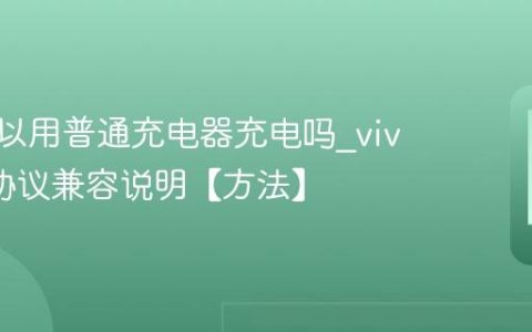 vivo可以用普通充电器充电吗?vivo充电协议兼容说明【方法】