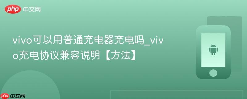 vivo可以用普通充电器充电吗_vivo充电协议兼容说明【方法】
