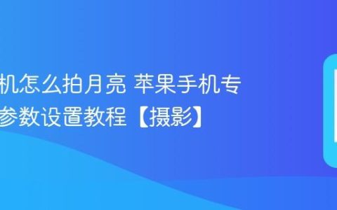 苹果手机怎么拍月亮 苹果手机专业模式参数设置教程【摄影】