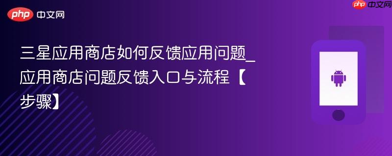 三星应用商店如何反馈应用问题_应用商店问题反馈入口与流程【步骤】
