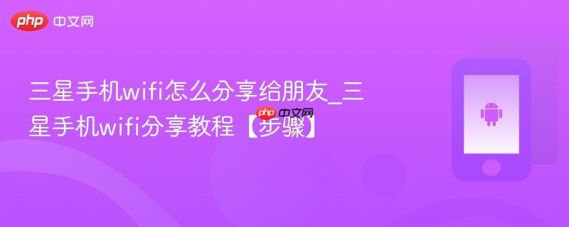 三星手机wifi怎么分享给朋友_三星手机wifi分享教程【步骤】