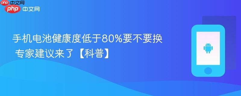 手机电池健康度低于80%要不要换 专家建议来了【科普】
