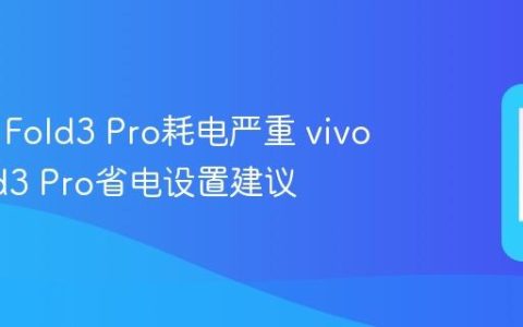 vivo X Fold3 Pro耗电严重 vivo X Fold3 Pro省电设置建议