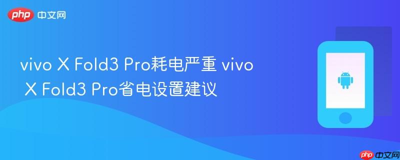 vivo x fold3 pro耗电严重 vivo x fold3 pro省电设置建议