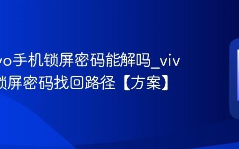 忘记vivo手机锁屏密码能解吗?vivo手机锁屏密码找回路径【方案】