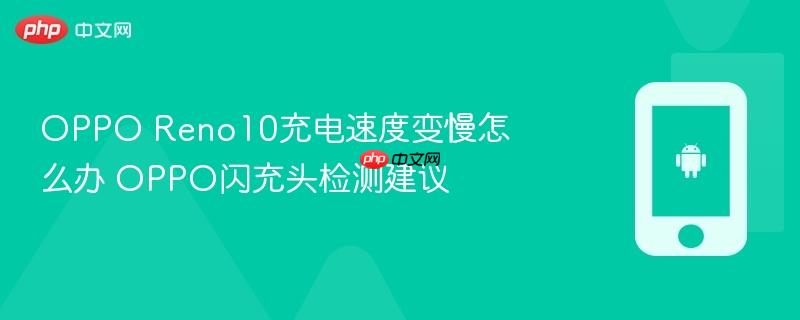 oppo reno10充电速度变慢怎么办 oppo闪充头检测建议