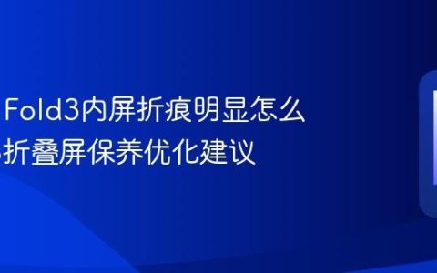vivo X Fold3内屏折痕明显怎么办 vivo折叠屏保养优化建议