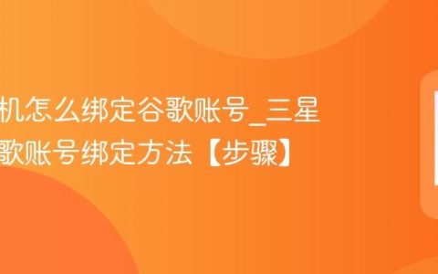 三星手机怎么绑定谷歌账号?三星手机谷歌账号绑定方法【步骤】