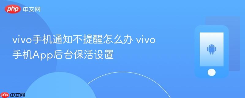 vivo手机通知不提醒怎么办 vivo手机app后台保活设置