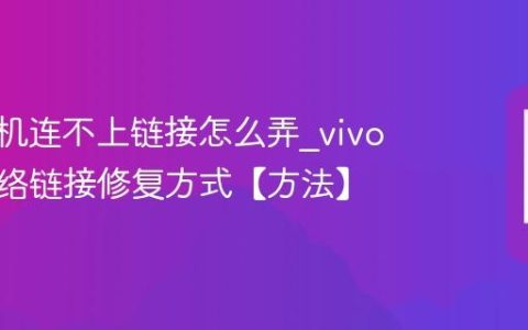 vivo手机连不上链接怎么弄?vivo手机网络链接修复方式【方法】