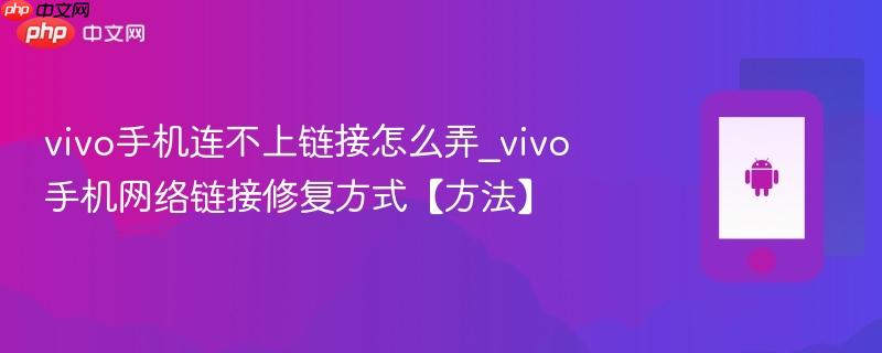 vivo手机连不上链接怎么弄_vivo手机网络链接修复方式【方法】