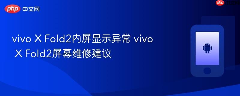 vivo x fold2内屏显示异常 vivo x fold2屏幕维修建议