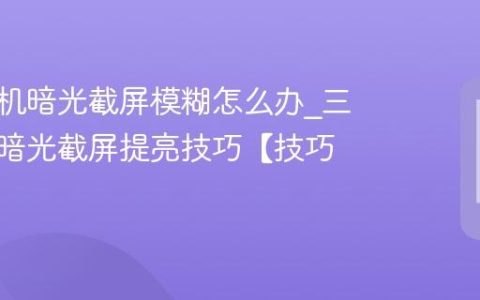 三星手机暗光截屏模糊怎么办?三星手机暗光截屏提亮技巧【技巧】
