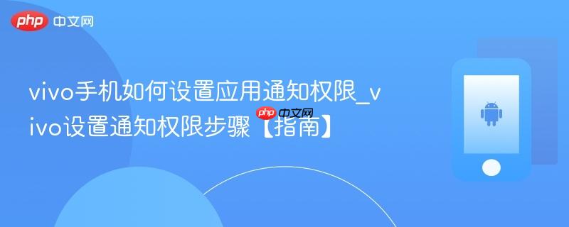 vivo手机如何设置应用通知权限_vivo设置通知权限步骤【指南】