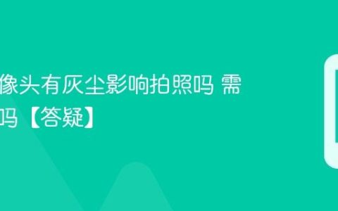手机摄像头有灰尘影响拍照吗 需要清理吗【答疑】