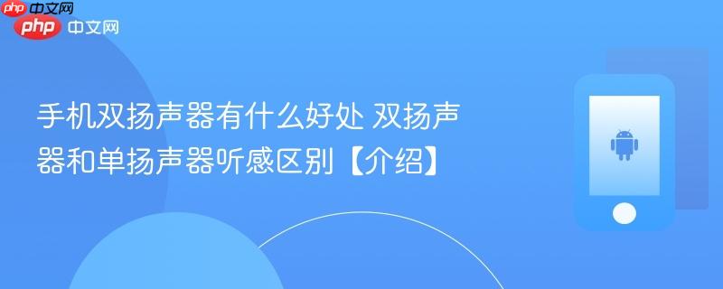 手机双扬声器有什么好处 双扬声器和单扬声器听感区别【介绍】