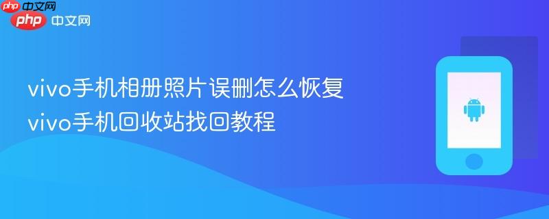 vivo手机相册照片误删怎么恢复 vivo手机回收站找回教程