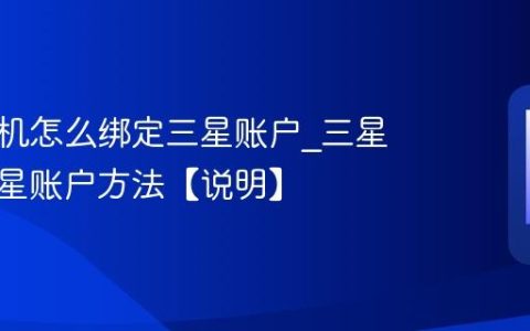 三星手机怎么绑定三星账户?三星绑定三星账户方法【说明】