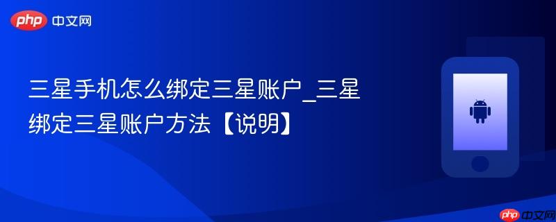 三星手机怎么绑定三星账户_三星绑定三星账户方法【说明】