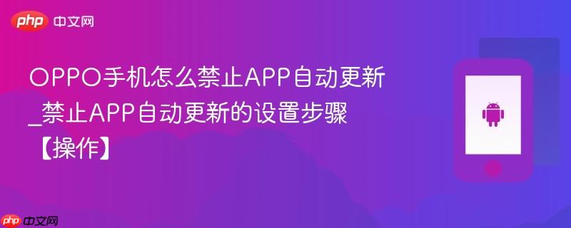 oppo手机怎么禁止app自动更新_禁止app自动更新的设置步骤【操作】