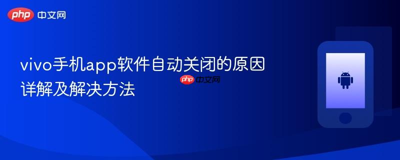 vivo手机app软件自动关闭的原因详解及解决方法
