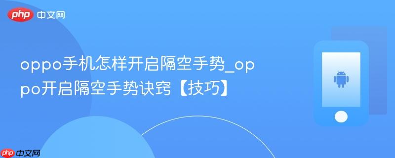 oppo手机怎样开启隔空手势_oppo开启隔空手势诀窍【技巧】