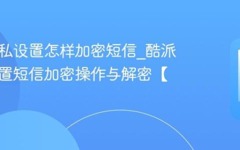 酷派隐私设置怎样加密短信?酷派隐私设置短信加密操作与解密【技巧】