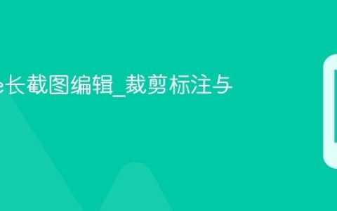 iPhone长截图编辑?裁剪标注与分享