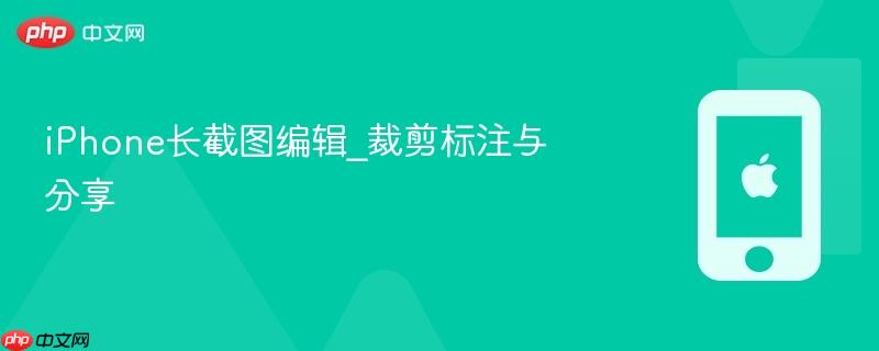 iphone长截图编辑_裁剪标注与分享
