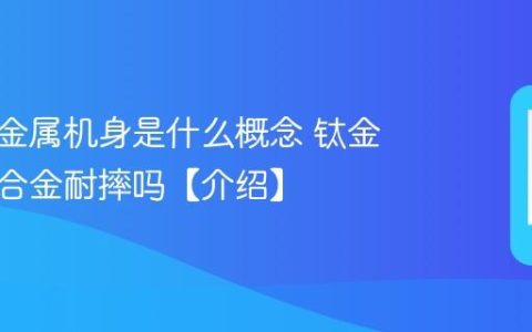 手机钛金属机身是什么概念 钛金属比铝合金耐摔吗【介绍】
