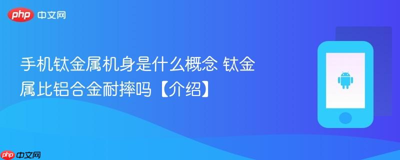 手机钛金属机身是什么概念 钛金属比铝合金耐摔吗【介绍】